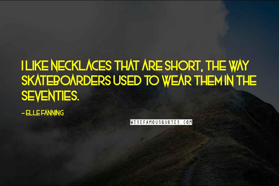 Elle Fanning Quotes: I like necklaces that are short, the way skateboarders used to wear them in the seventies.