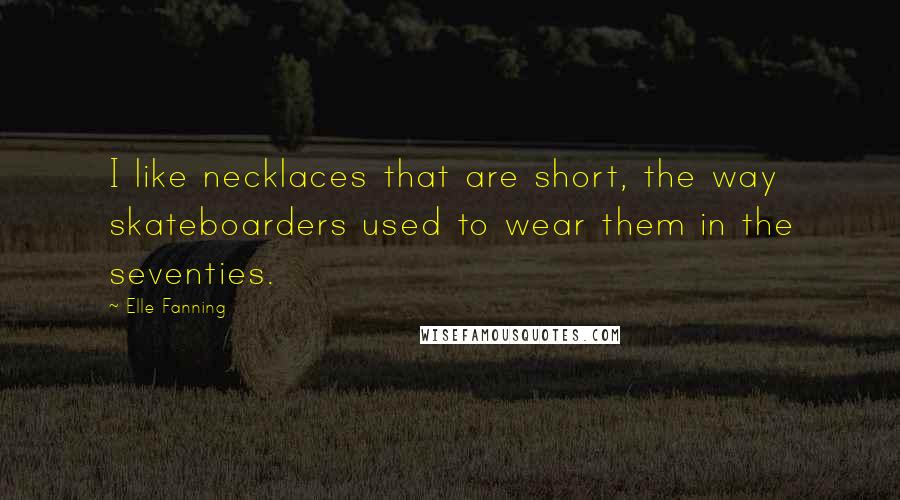 Elle Fanning Quotes: I like necklaces that are short, the way skateboarders used to wear them in the seventies.
