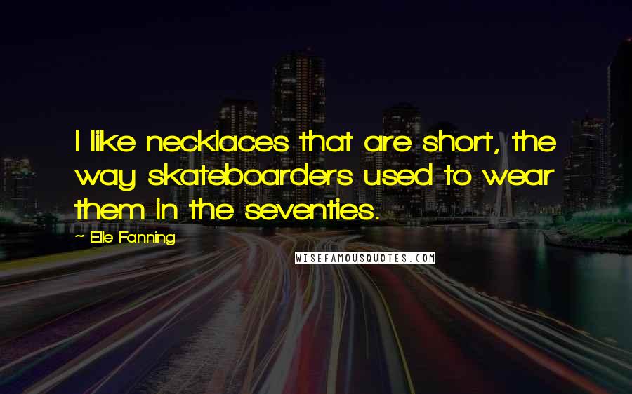 Elle Fanning Quotes: I like necklaces that are short, the way skateboarders used to wear them in the seventies.