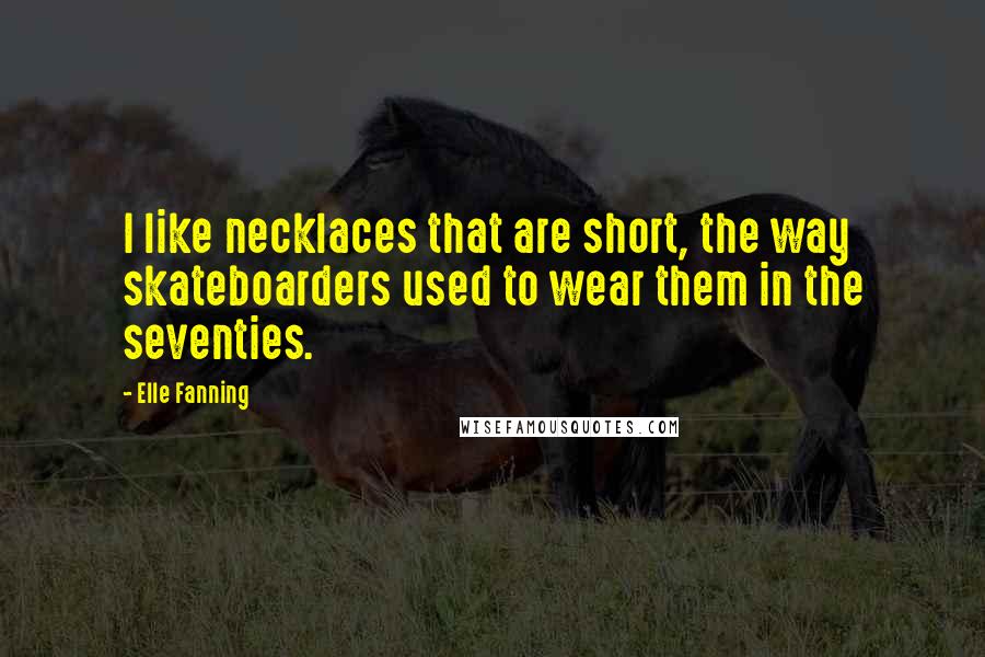 Elle Fanning Quotes: I like necklaces that are short, the way skateboarders used to wear them in the seventies.