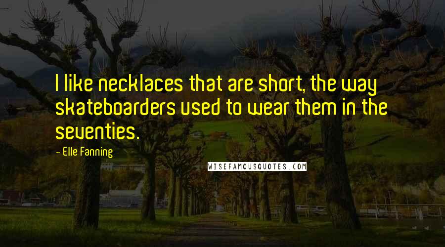 Elle Fanning Quotes: I like necklaces that are short, the way skateboarders used to wear them in the seventies.