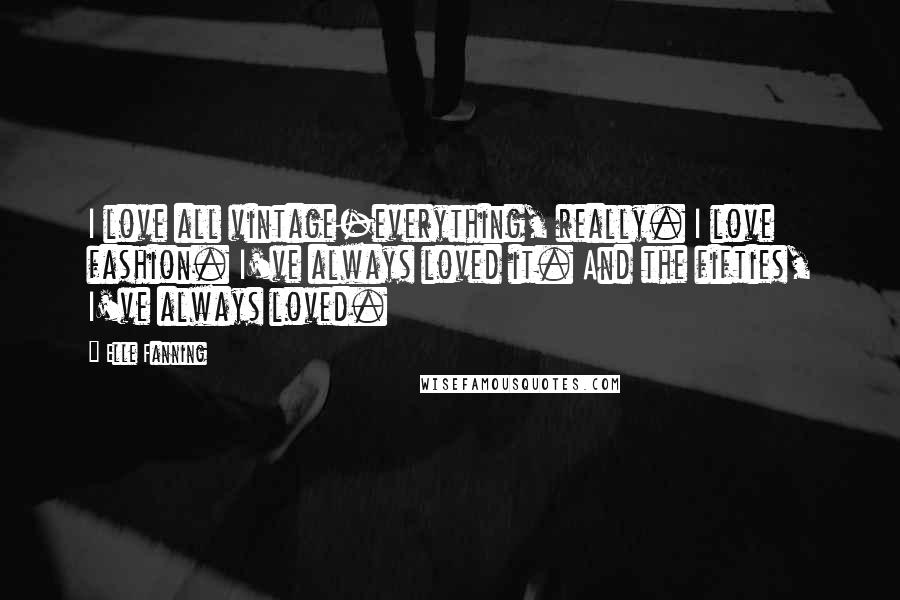 Elle Fanning Quotes: I love all vintage-everything, really. I love fashion. I've always loved it. And the fifties, I've always loved.