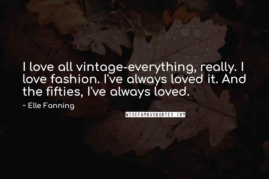 Elle Fanning Quotes: I love all vintage-everything, really. I love fashion. I've always loved it. And the fifties, I've always loved.
