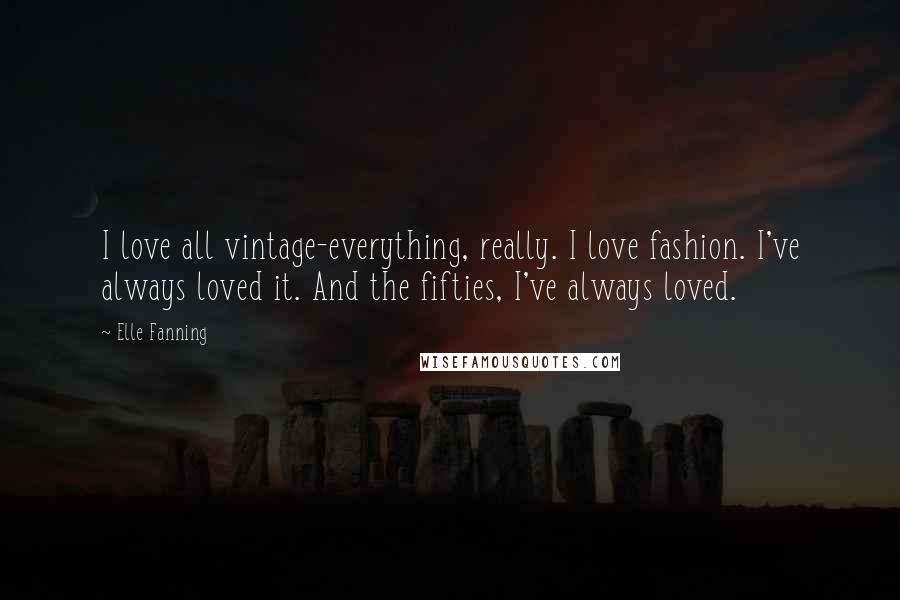 Elle Fanning Quotes: I love all vintage-everything, really. I love fashion. I've always loved it. And the fifties, I've always loved.