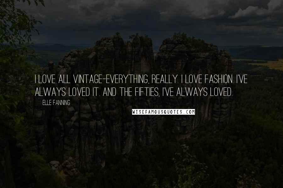 Elle Fanning Quotes: I love all vintage-everything, really. I love fashion. I've always loved it. And the fifties, I've always loved.