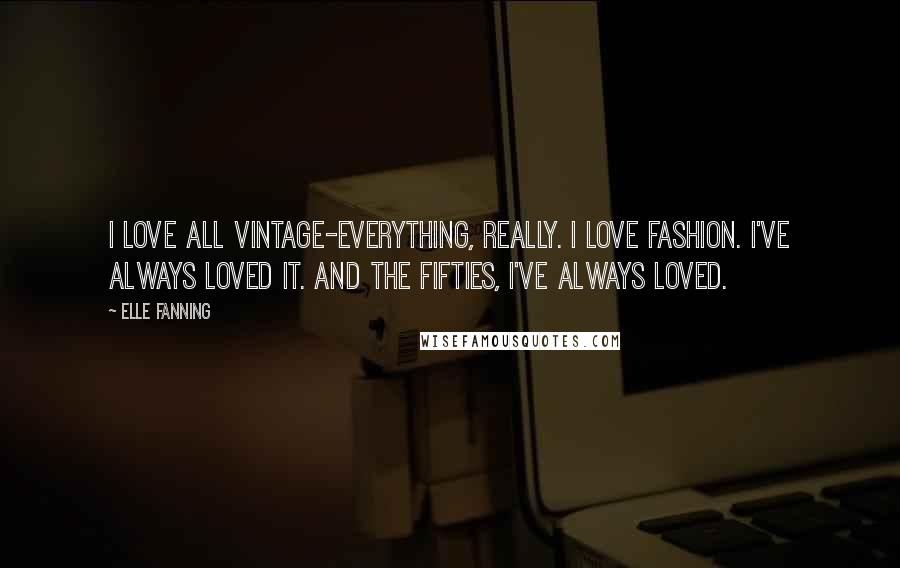 Elle Fanning Quotes: I love all vintage-everything, really. I love fashion. I've always loved it. And the fifties, I've always loved.