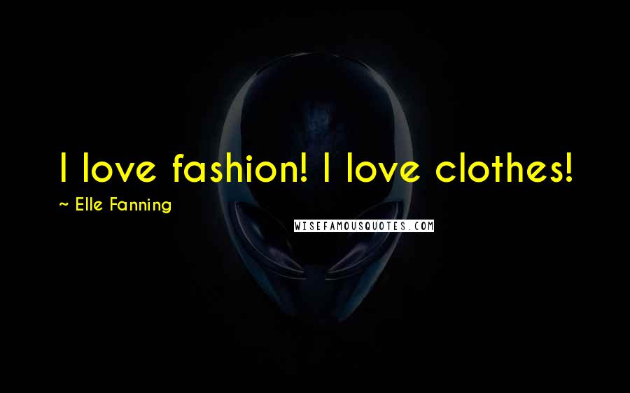 Elle Fanning Quotes: I love fashion! I love clothes!