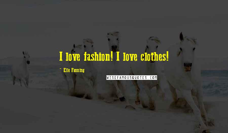 Elle Fanning Quotes: I love fashion! I love clothes!