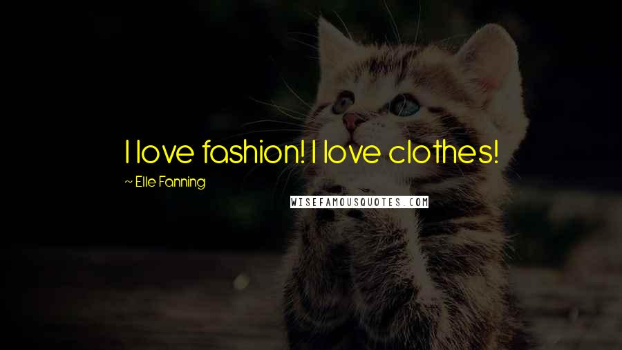 Elle Fanning Quotes: I love fashion! I love clothes!