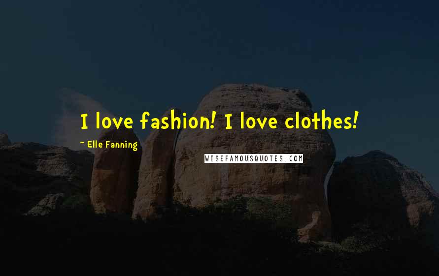 Elle Fanning Quotes: I love fashion! I love clothes!