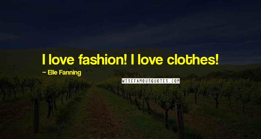 Elle Fanning Quotes: I love fashion! I love clothes!