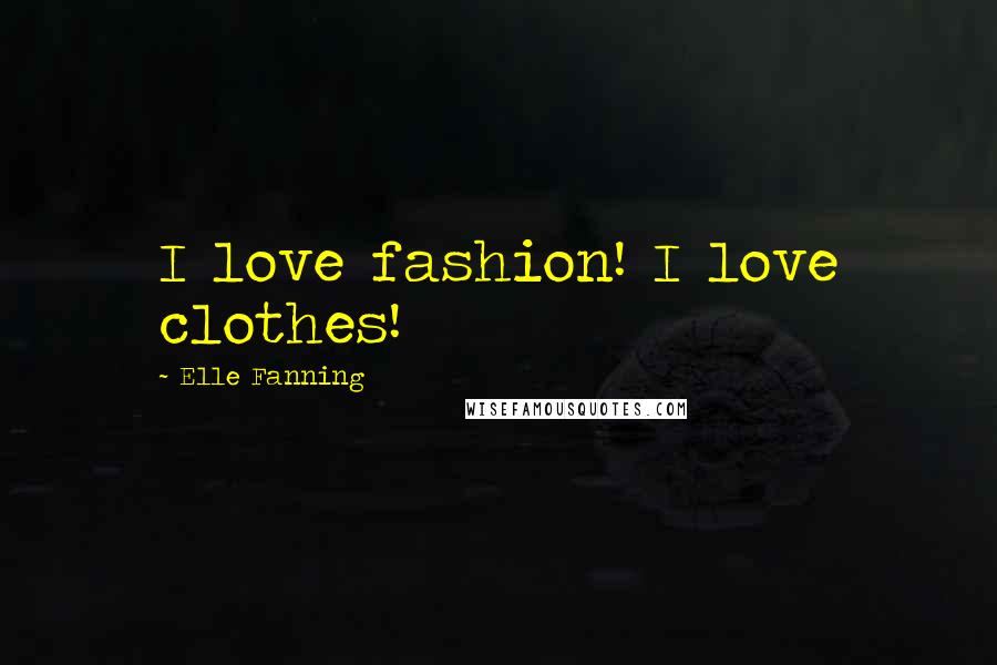 Elle Fanning Quotes: I love fashion! I love clothes!