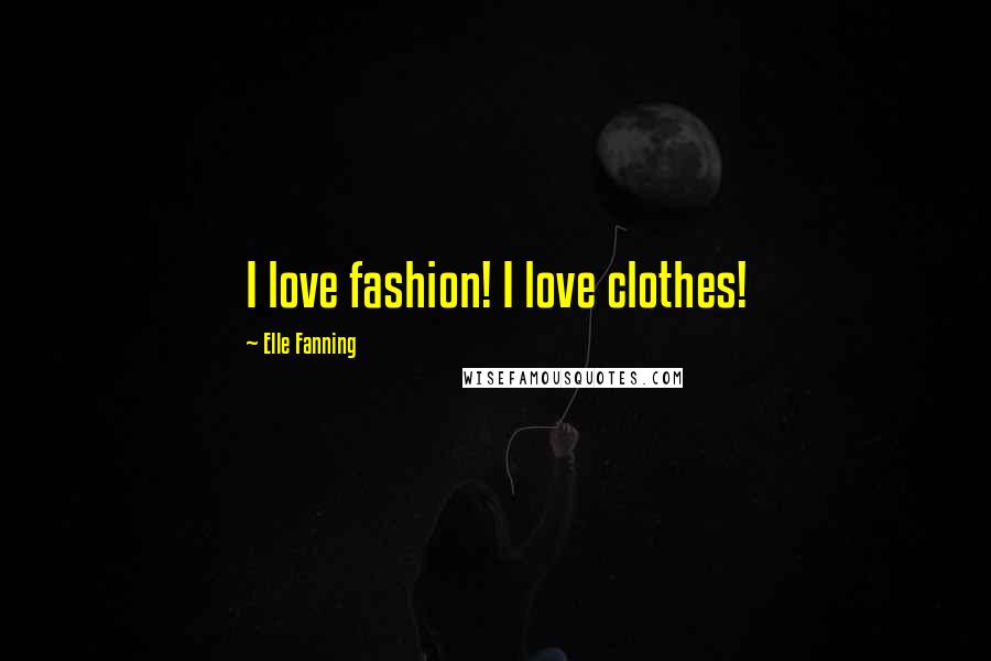 Elle Fanning Quotes: I love fashion! I love clothes!