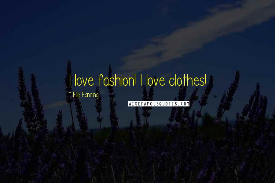 Elle Fanning Quotes: I love fashion! I love clothes!