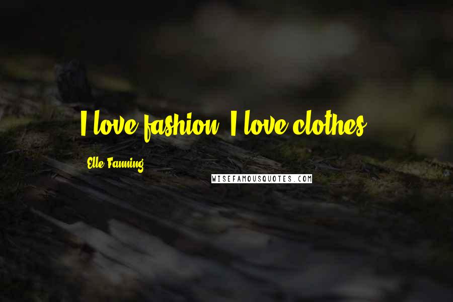 Elle Fanning Quotes: I love fashion! I love clothes!