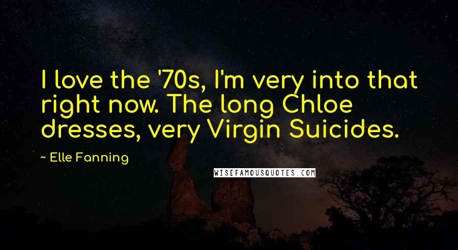 Elle Fanning Quotes: I love the '70s, I'm very into that right now. The long Chloe dresses, very Virgin Suicides.