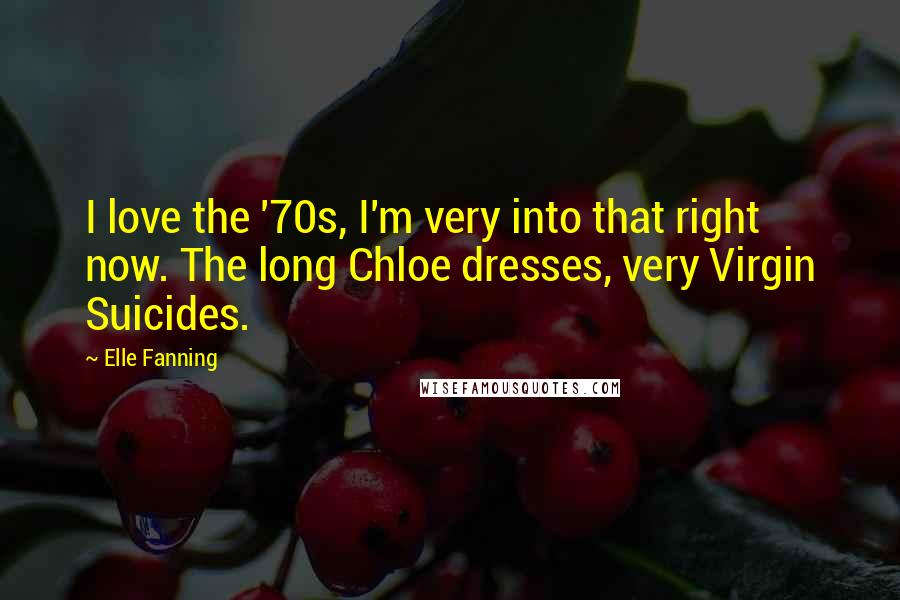 Elle Fanning Quotes: I love the '70s, I'm very into that right now. The long Chloe dresses, very Virgin Suicides.
