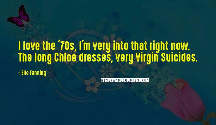 Elle Fanning Quotes: I love the '70s, I'm very into that right now. The long Chloe dresses, very Virgin Suicides.