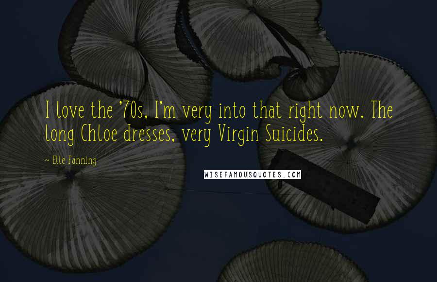 Elle Fanning Quotes: I love the '70s, I'm very into that right now. The long Chloe dresses, very Virgin Suicides.