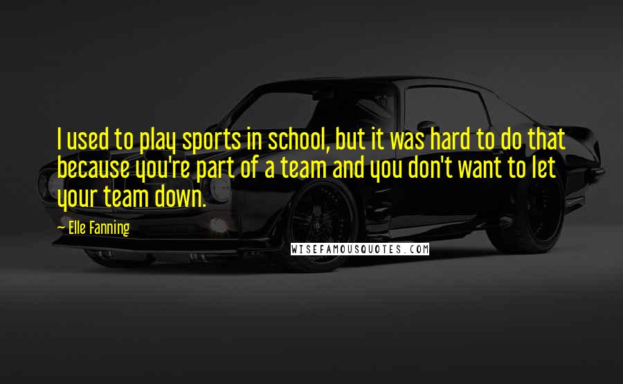 Elle Fanning Quotes: I used to play sports in school, but it was hard to do that because you're part of a team and you don't want to let your team down.