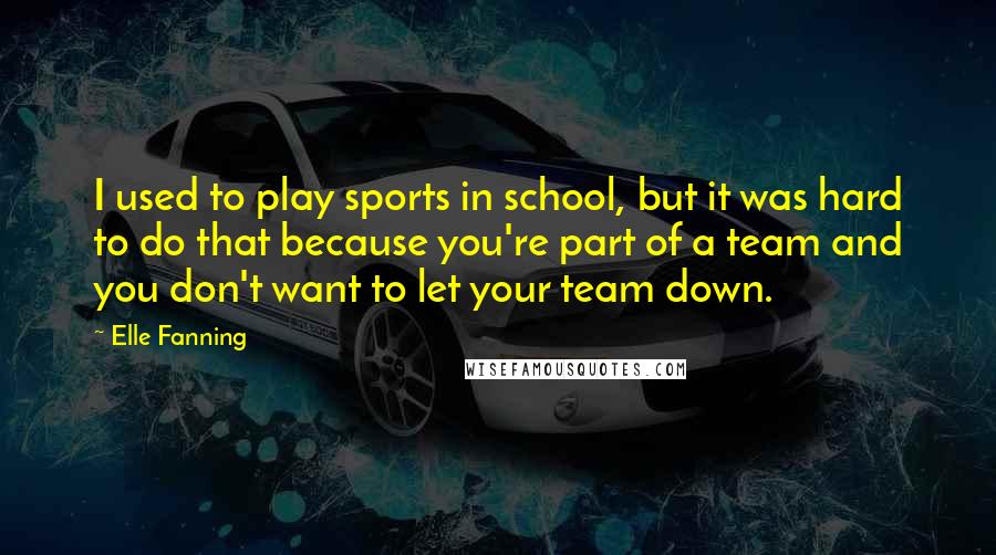 Elle Fanning Quotes: I used to play sports in school, but it was hard to do that because you're part of a team and you don't want to let your team down.