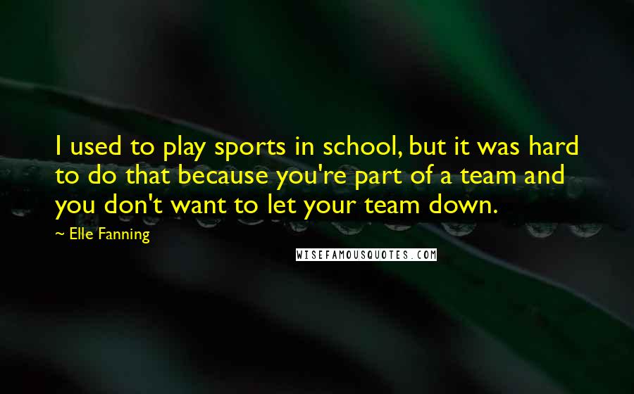 Elle Fanning Quotes: I used to play sports in school, but it was hard to do that because you're part of a team and you don't want to let your team down.