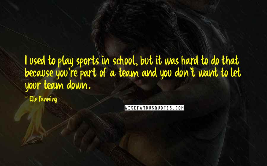 Elle Fanning Quotes: I used to play sports in school, but it was hard to do that because you're part of a team and you don't want to let your team down.
