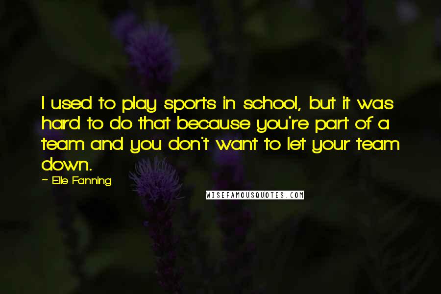Elle Fanning Quotes: I used to play sports in school, but it was hard to do that because you're part of a team and you don't want to let your team down.