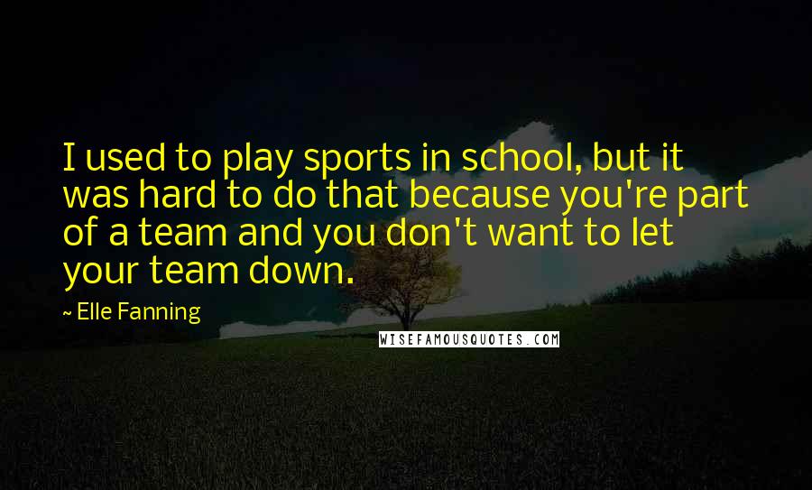 Elle Fanning Quotes: I used to play sports in school, but it was hard to do that because you're part of a team and you don't want to let your team down.