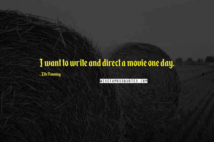 Elle Fanning Quotes: I want to write and direct a movie one day.