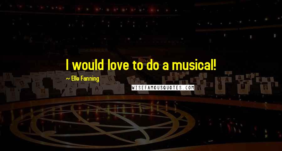 Elle Fanning Quotes: I would love to do a musical!