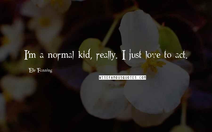 Elle Fanning Quotes: I'm a normal kid, really. I just love to act.