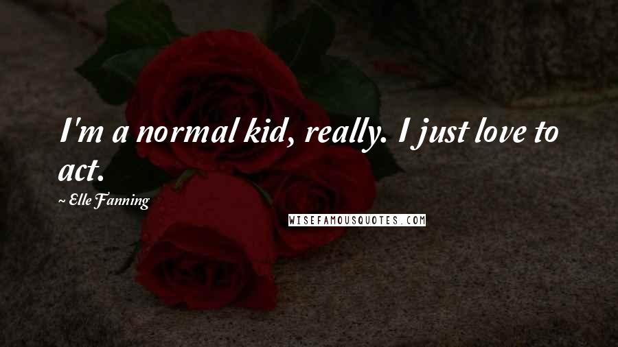 Elle Fanning Quotes: I'm a normal kid, really. I just love to act.