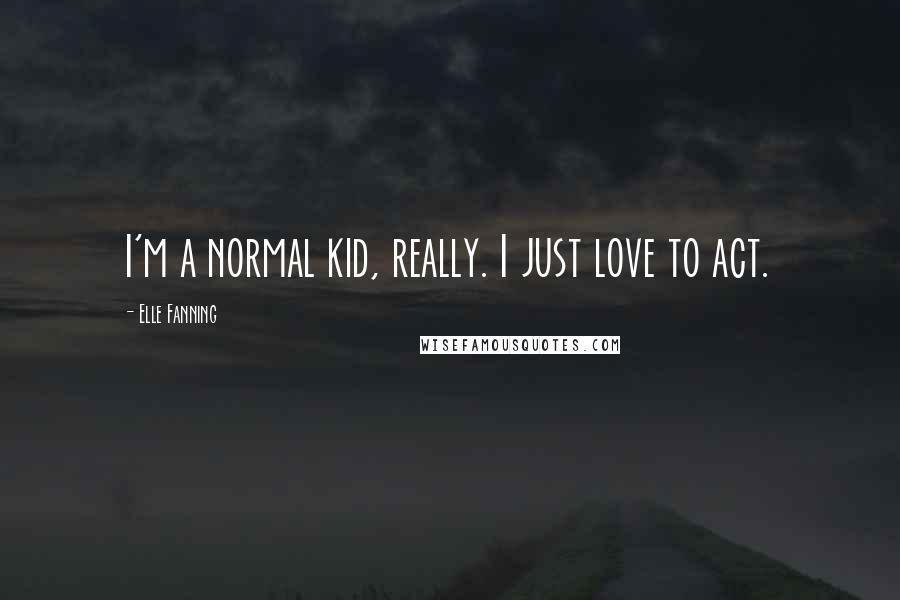 Elle Fanning Quotes: I'm a normal kid, really. I just love to act.