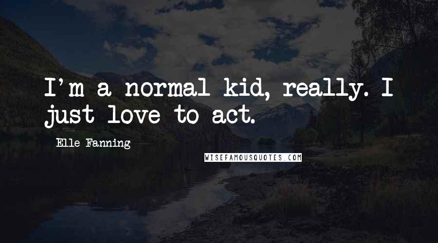 Elle Fanning Quotes: I'm a normal kid, really. I just love to act.