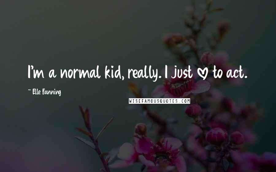 Elle Fanning Quotes: I'm a normal kid, really. I just love to act.