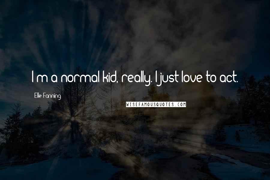 Elle Fanning Quotes: I'm a normal kid, really. I just love to act.