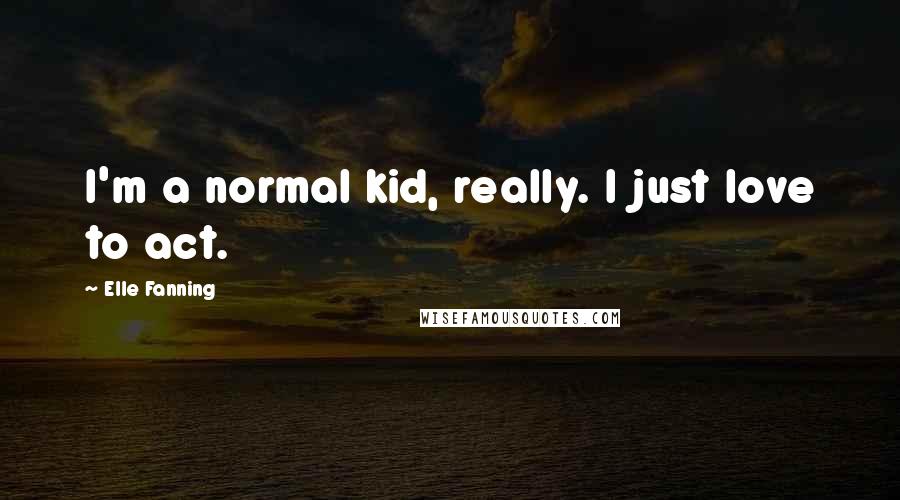 Elle Fanning Quotes: I'm a normal kid, really. I just love to act.
