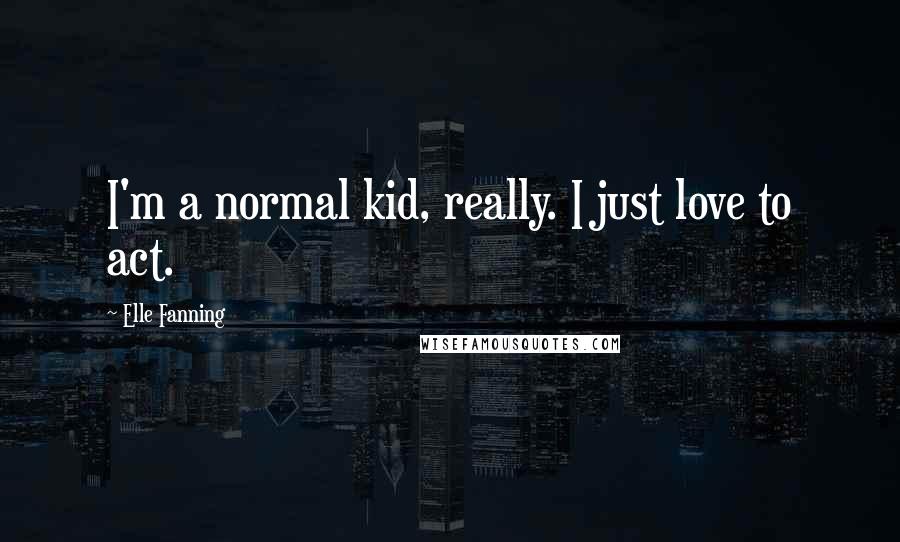 Elle Fanning Quotes: I'm a normal kid, really. I just love to act.