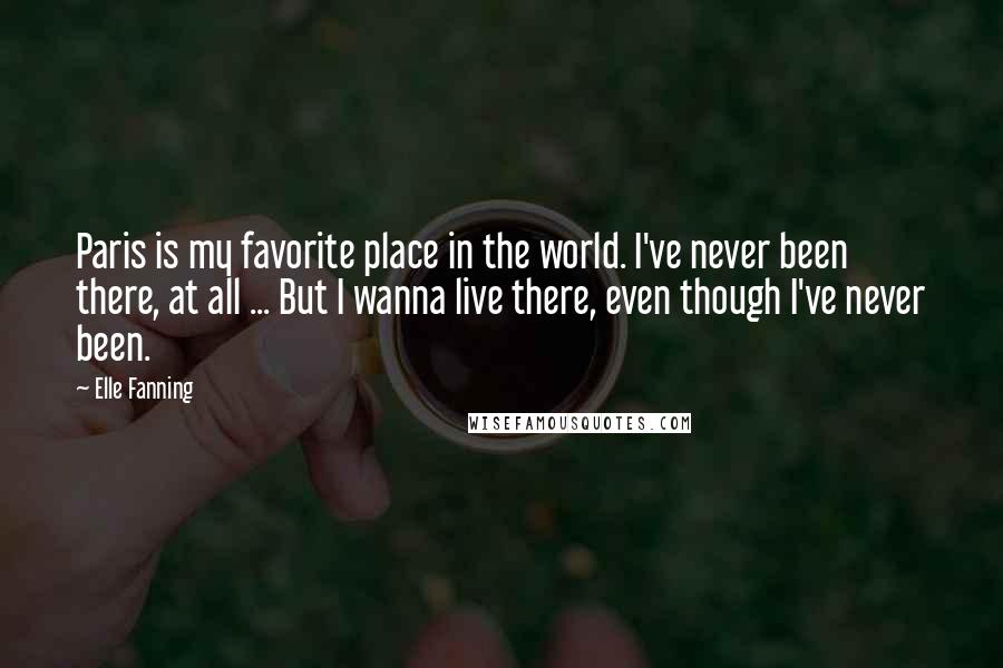 Elle Fanning Quotes: Paris is my favorite place in the world. I've never been there, at all ... But I wanna live there, even though I've never been.