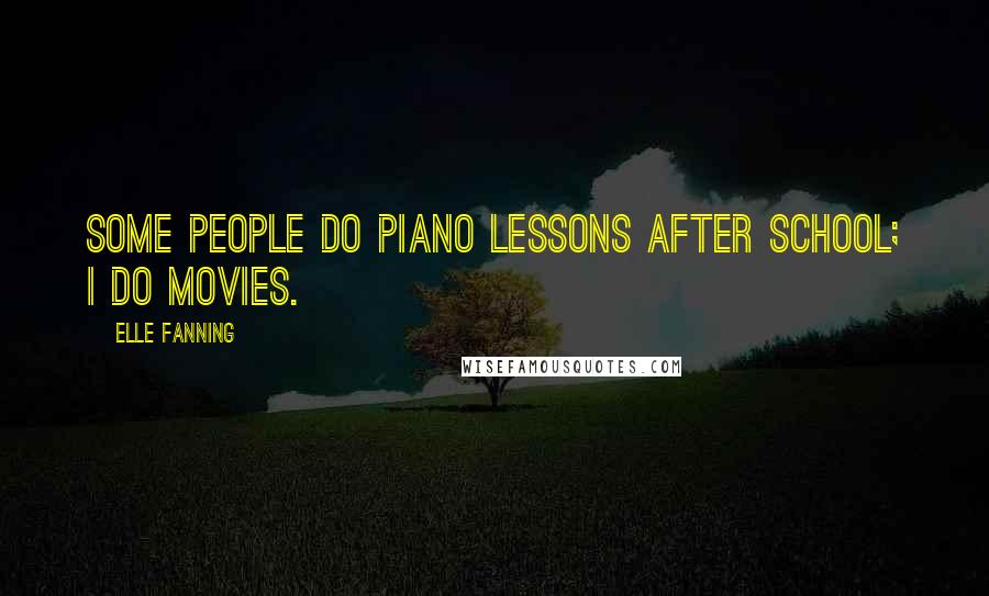 Elle Fanning Quotes: Some people do piano lessons after school; I do movies.