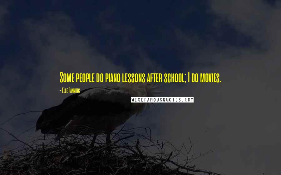 Elle Fanning Quotes: Some people do piano lessons after school; I do movies.
