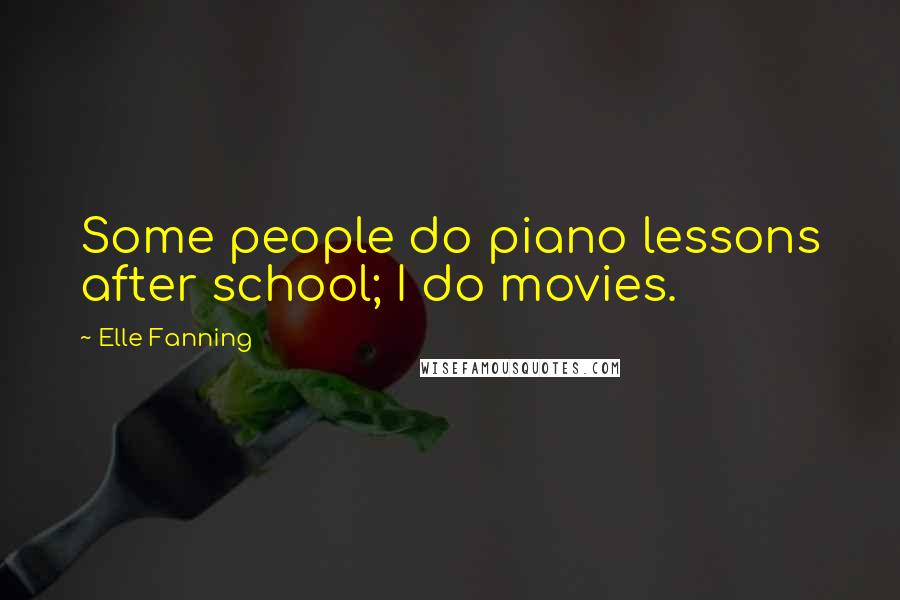 Elle Fanning Quotes: Some people do piano lessons after school; I do movies.