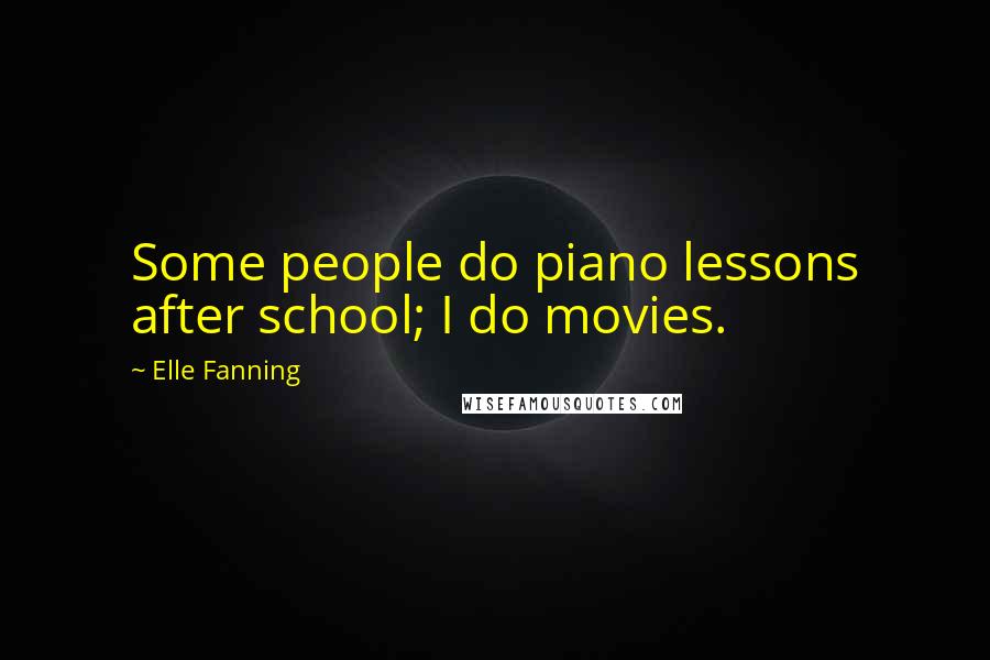 Elle Fanning Quotes: Some people do piano lessons after school; I do movies.