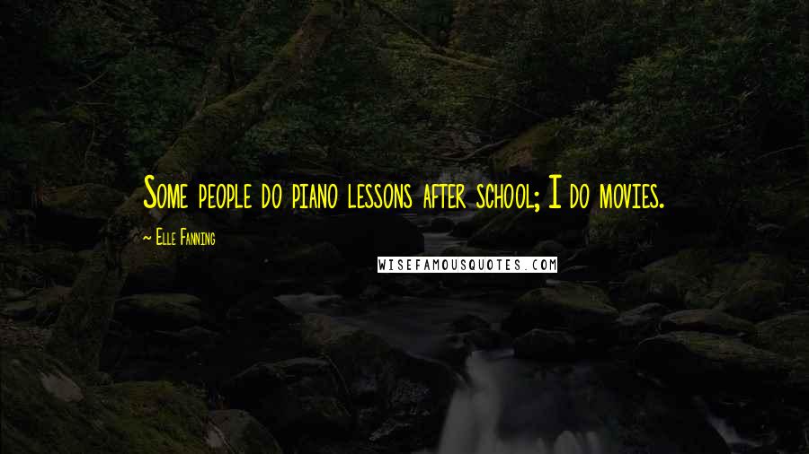 Elle Fanning Quotes: Some people do piano lessons after school; I do movies.