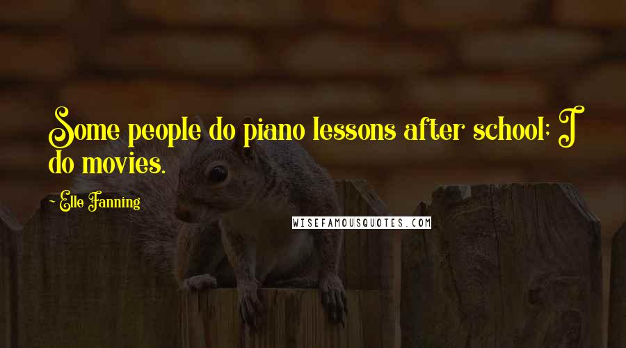 Elle Fanning Quotes: Some people do piano lessons after school; I do movies.