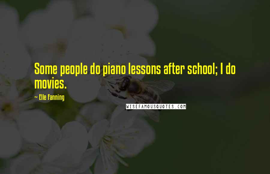 Elle Fanning Quotes: Some people do piano lessons after school; I do movies.