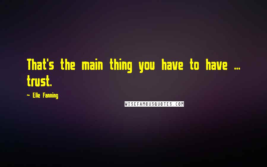 Elle Fanning Quotes: That's the main thing you have to have ... trust.