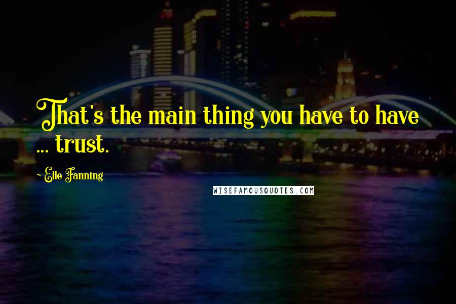 Elle Fanning Quotes: That's the main thing you have to have ... trust.