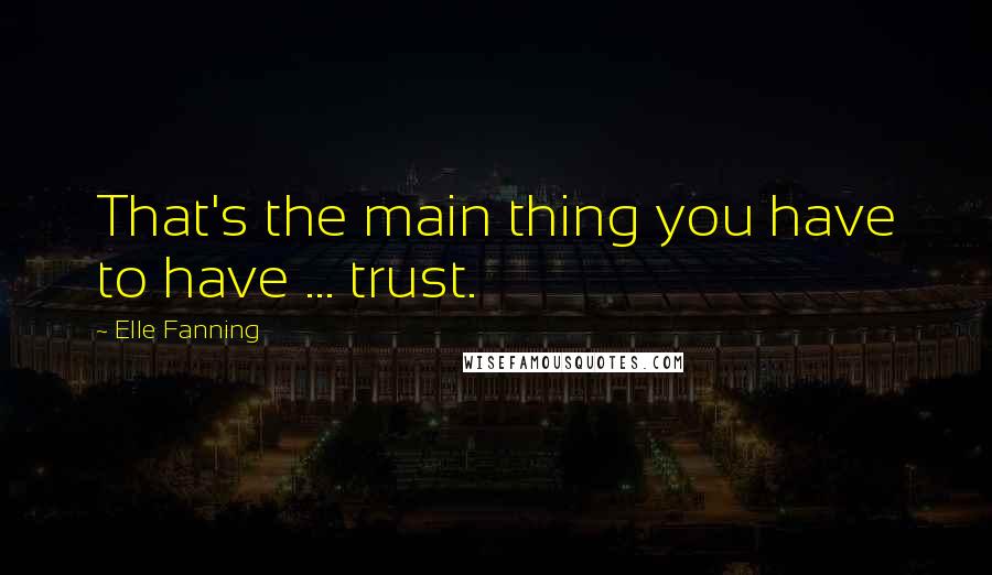 Elle Fanning Quotes: That's the main thing you have to have ... trust.